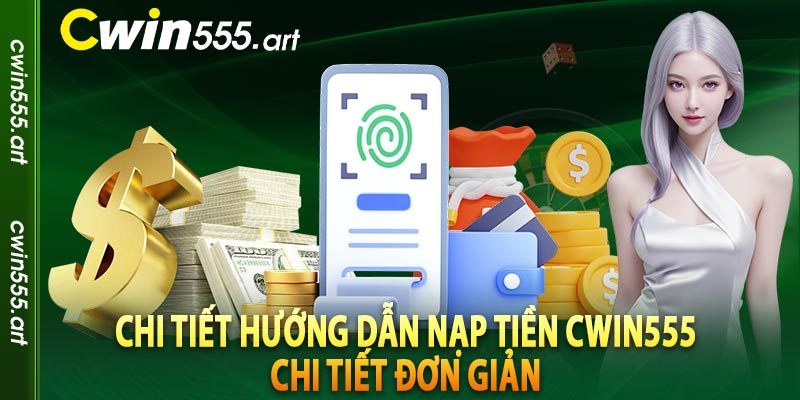 Chi tiết hướng dẫn nạp tiền cwin555 chi tiết đơn giản