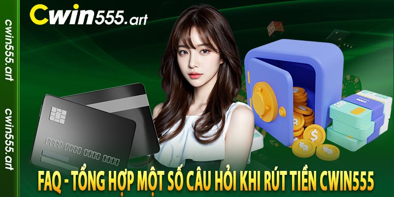 FAQ - Tổng hợp một số câu hỏi khi rút tiền cwin555