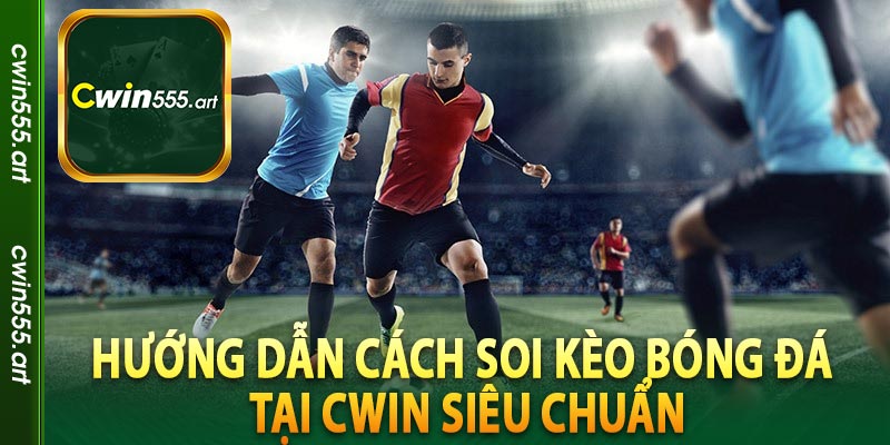 Hướng dẫn cách soi kèo bóng đá tại Cwin siêu chuẩn