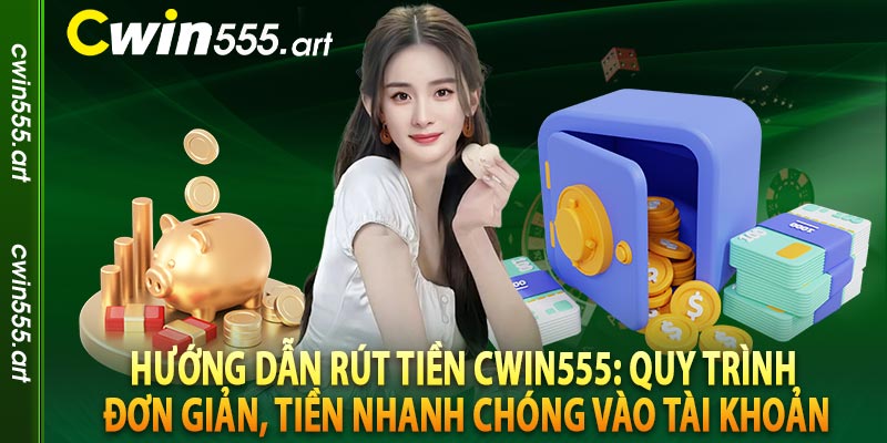 Hướng dẫn rút tiền Cwin555: Quy trình đơn giản, tiền nhanh chóng vào tài khoản