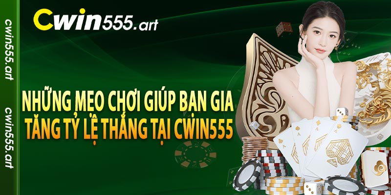 Những mẹo chơi giúp bạn gia tăng tỷ lệ thắng tại CWIN555