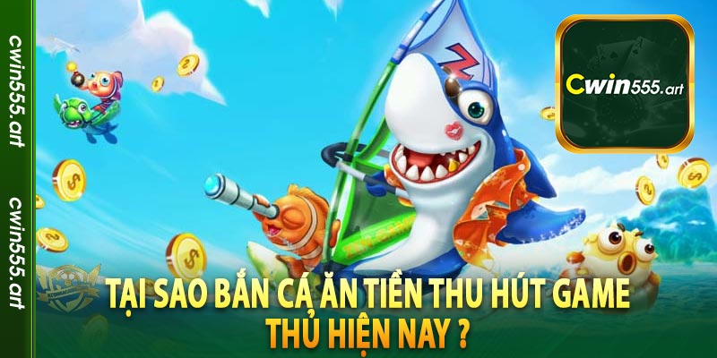 Tại sao bắn cá ăn tiền thu hút game thủ hiện nay ?